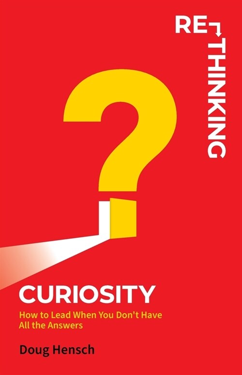 Re-Thinking Curiosity: How to Lead When You Dont Have All the Answers (Paperback)