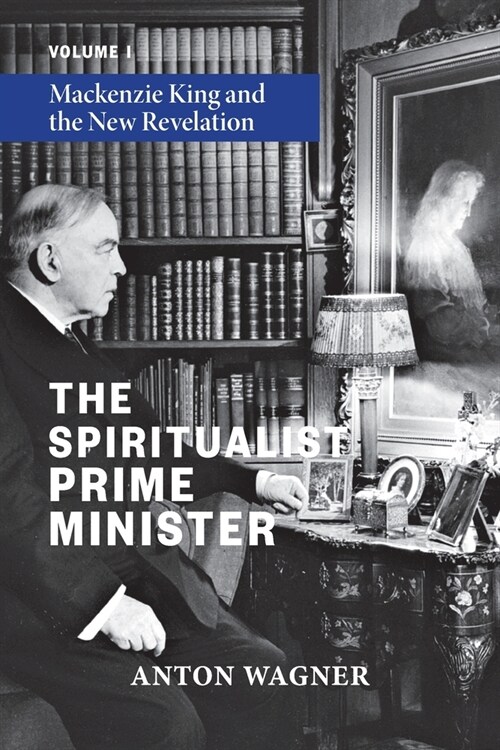 The Spiritualist Prime Minister: Volume 1: Mackenzie King and the New Revelation (Paperback)