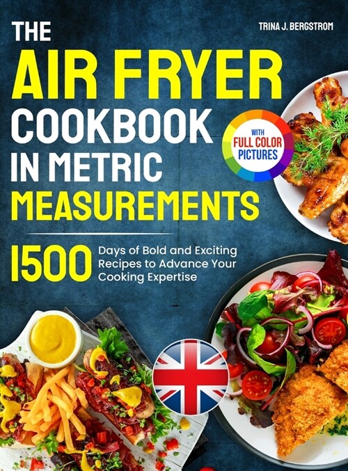 The Air Fryer Cookbook in Metric Measurements: 1500 Days of Bold and Exciting Recipes to Advance Your Cooking Expertise｜Full Colour Edition (Hardcover)