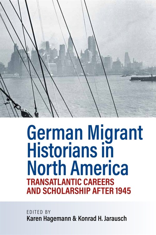 German Migrant Historians in North America : Transatlantic Careers and Scholarship after 1945 (Hardcover)