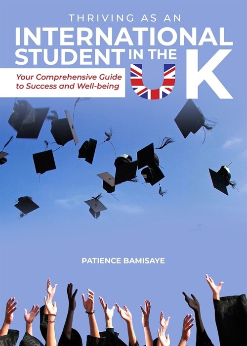 Thriving as an International Student in the UK: Your Comprehensive Guide to Success and Well-being (Paperback)