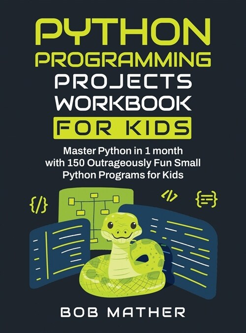 Python Programming Projects Workbook for Kids: Master Python in 1 month with 150 Outrageously Fun Small Python Programs for Kids (Coding for Absolute (Hardcover)