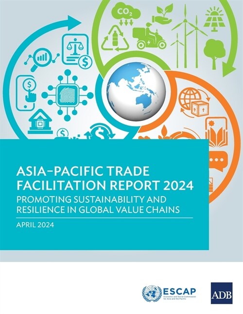 Asia-Pacific Trade Facilitation Report 2024: Promoting Sustainability and Resilience of Global Value Chains (Paperback)