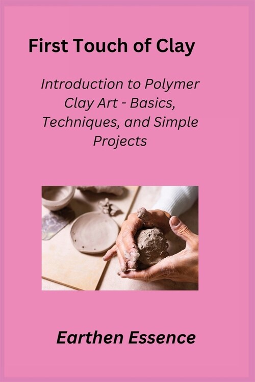 First Touch of Clay: Introduction to Polymer Clay Art - Basics, Techniques, and Simple Projects (Paperback)