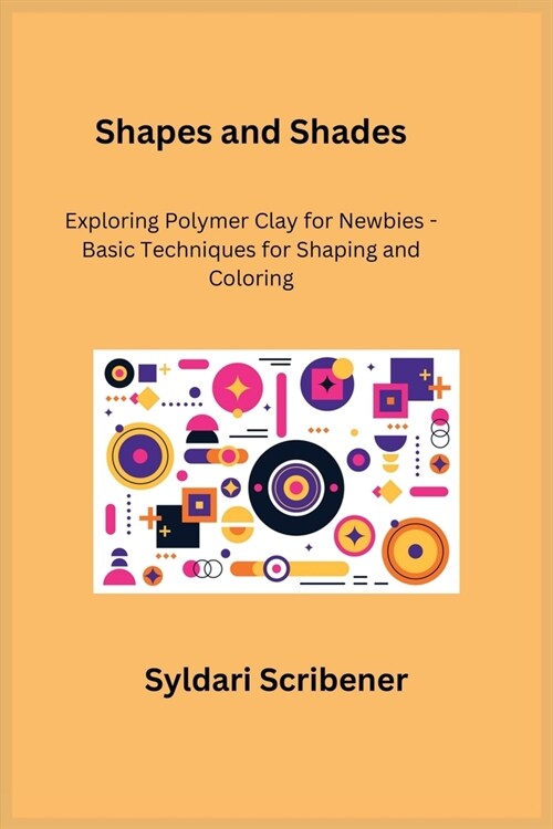 Shapes and Shades: Exploring Polymer Clay for Newbies - Basic Techniques for Shaping and Coloring (Paperback)