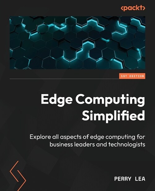 Edge Computing Simplified: Explore all aspects of edge computing for business leaders and technologists (Paperback)