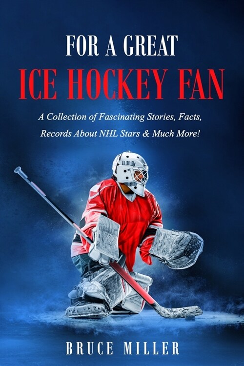 For a Great Ice Hockey Fan: A Collection of Fascinating Stories, Facts, Records About NHL Stars & Much More! (Paperback)