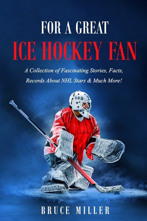 For a Great Ice Hockey Fan: A Collection of Fascinating Stories, Facts, Records About NHL Stars & Much More! (Paperback)