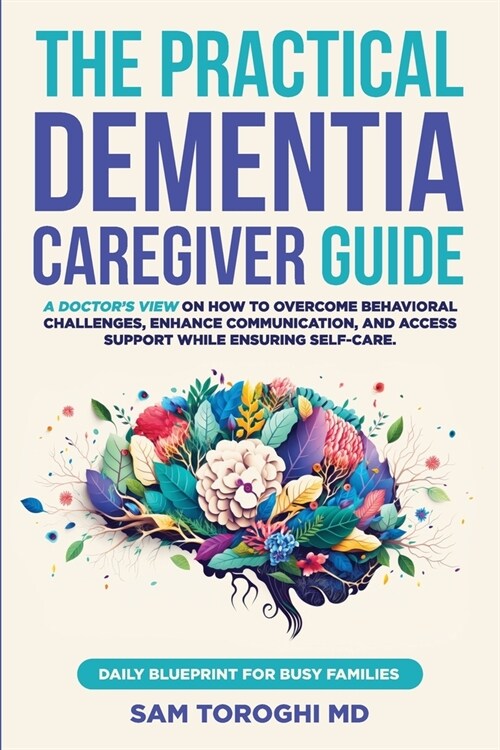 The Practical Dementia Caregiver Guide: A Doctors View on How to Overcome Behavioral Challenges, Enhance Communication, and Access Support While Ensu (Paperback)