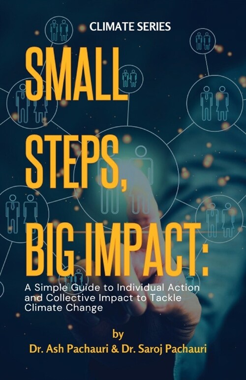 Small Steps, Big Impact: A Simple Guide to Individual Action and Collective Impact to Tackle Climate Change: A Simple Guide to Individual Actio (Paperback)
