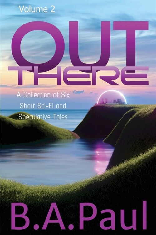 Out There Volume 2: A Collection of Six Short Sci-Fi and Speculative Tales (Paperback)