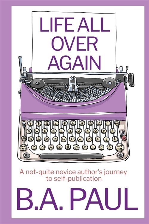 Life All Over Again: A Not-Quite Novice Authors Journey to Self-Publication (Paperback)