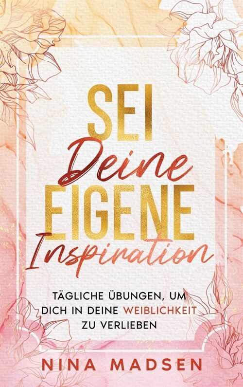 Sei deine eigene Inspiration: T?liche ?ungen, um dich in deine Weiblichkeit zu verlieben (Hardcover)