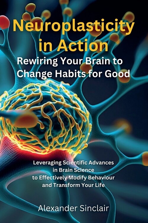 Neuroplasticity in Action: Rewiring Your Brain to Change Habits for Good (Paperback)