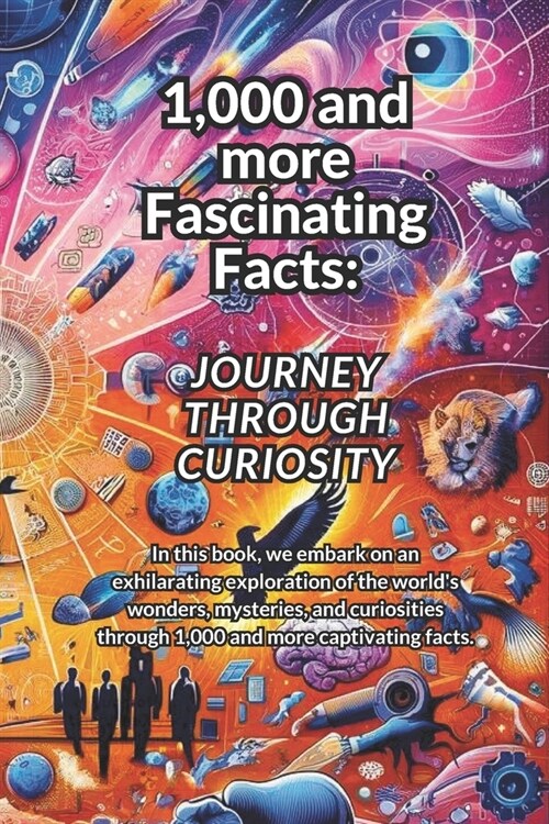 1,000 and more Fascinating Facts: A Journey Through Curiosity about Natures Wonders, Human Marvels, Historical Oddities and Space and Beyond (Paperback)