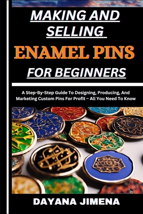 Making and Selling Enamel Pins for Beginners: A Step-By-Step Guide To Designing, Producing, And Marketing Custom Pins For Profit - All You Need To Kno (Paperback)