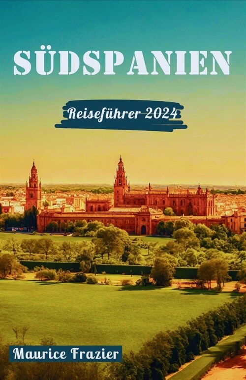 S?spanien Reisef?rer 2024: Entdecken Sie die Wunder Andalusiens (Paperback)