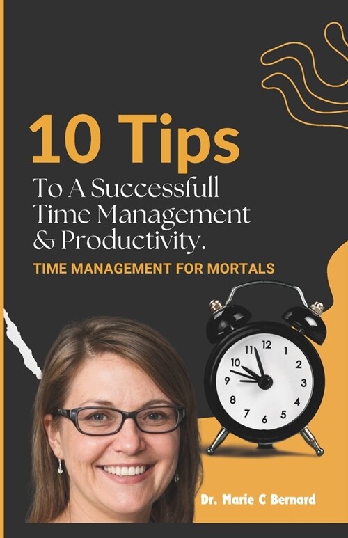 10 Tips To A Successful Time Management and Productivity: time management for mortals (Paperback)