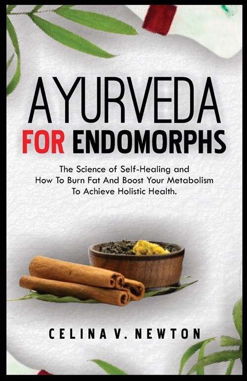 Ayurveda for Endomorphs: The Science of Self-Healing and How To Burn Fat And Boost Your Metabolism, To Achieve Holistic Health. (Paperback)