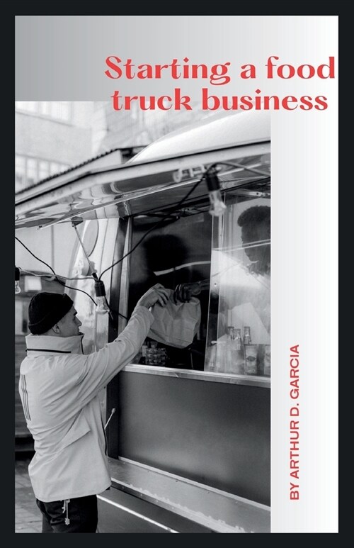 Starting a Food Truck Business: Four Wheels, Endless Flavors: The Guerrilla Guide to Building a Thriving Yummy Empire, From Curbside to Culinary Star (Paperback)