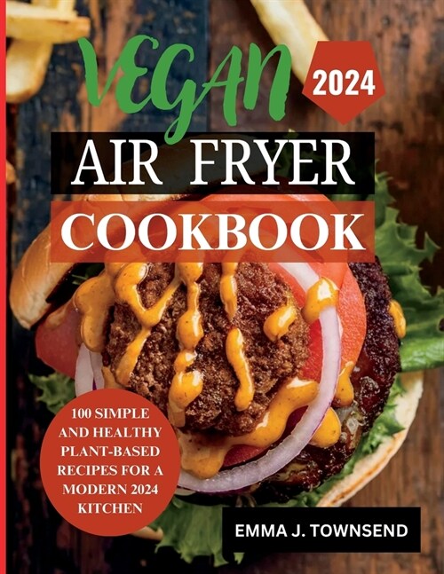 Vegan Air Fryer Cookbook: 100 Simple and Healthy Plant-Based Recipes for a Modern 2024 Kitchen (Paperback)