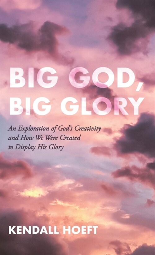 Big God, Big Glory: An Exploration of Gods Creativity and How We Were Created to Display His Glory (Hardcover)