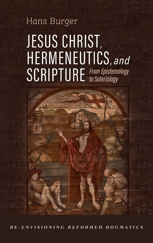 Jesus Christ, Hermeneutics, and Scripture: From Epistemology to Soteriology (Hardcover)