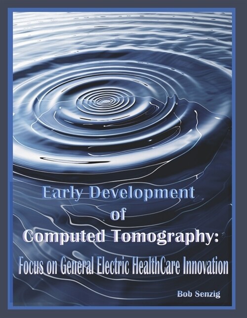 Early Development of Computed Tomography:: Focus on General Electric Healthcare Innovation (Hardcover)