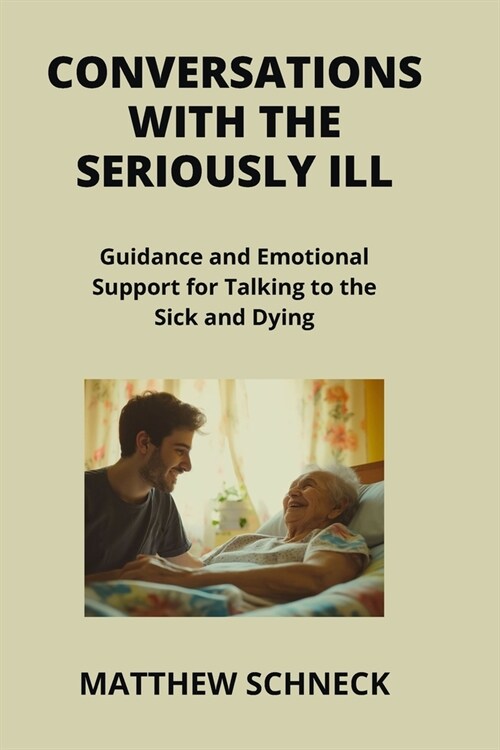 Conversations with the Seriously Ill: Guidance and Emotional Support for Talking to the Sick and Dying (Paperback)