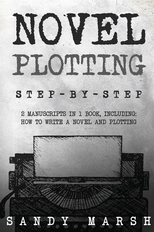 Novel Plotting: Step-by-Step 2 Manuscripts in 1 Book Essential Fiction Plotting, Plot Outline and Novel Plot Writing Tricks Any Writer (Paperback)
