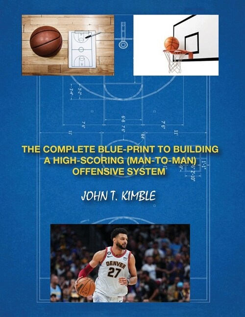 The Complete Blueprint to Building a High-Scoring (Man-To-Man) Offensive System-Book 1 of 2 Books (Paperback)