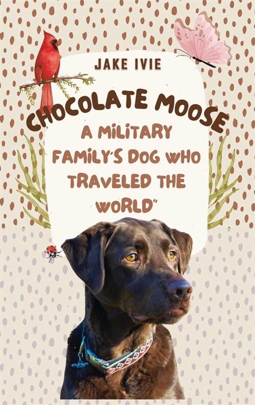 Chocolate Moose: A Military Familys Dog Who Traveled the World (Hardcover)