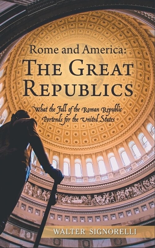 Rome and America: The Great Republics: What The Fall Of The Roman Republic Portends For The United States (Hardcover)