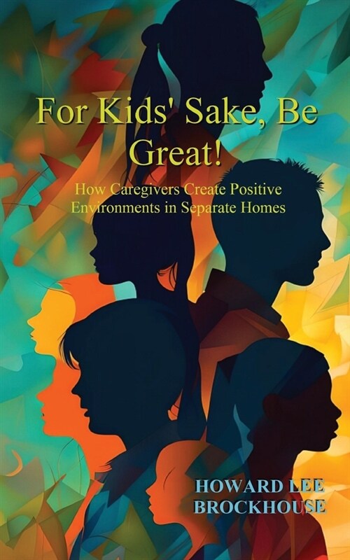 For Kids Sake, Be Great!: How Caregivers Create Positive Environments in Separate Homes (Paperback)