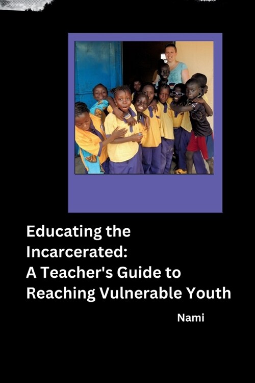 Educating the Incarcerated: A Teachers Guide to Reaching Vulnerable Youth (Paperback)