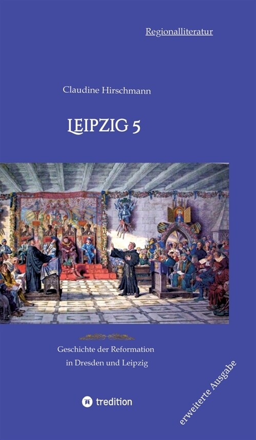 Leipzig 5: Geschichte der Reformation in Dresden und Leipzig (erweiterte Ausgabe) (Hardcover)