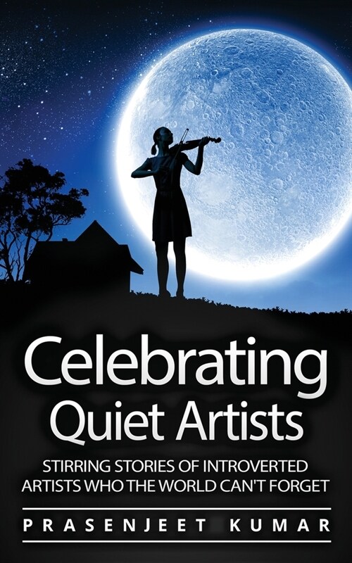 Celebrating Quiet Artists: Stirring Stories of Introverted Artists Who the World Cant Forget (Paperback)