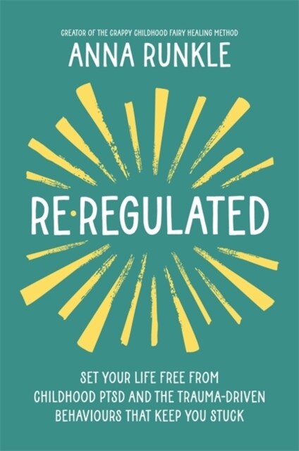 Re-Regulated : Set Your Life Free from Childhood PTSD and the Trauma-Driven Behaviours That Keep You Stuck (Paperback)