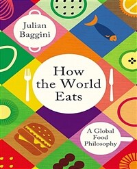 How the World Eats : A Global Food Philosophy (Hardcover)