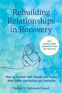 Rebuilding Relationships in Recovery: How to Connect with Family and Close Friends After Active Alcoholism and Addiction--With Science-Based Assessmen (Paperback)