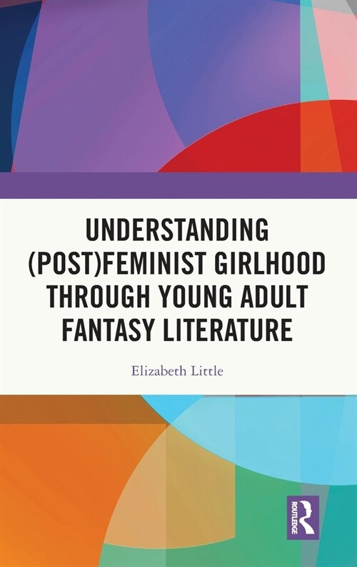 Understanding (Post)feminist Girlhood Through Young Adult Fantasy Literature (Hardcover, 1)