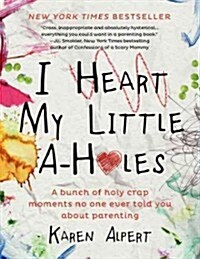 I Heart My Little A-Holes: A Bunch of Holy-Crap Moments No One Ever Told You about Parenting (Hardcover)