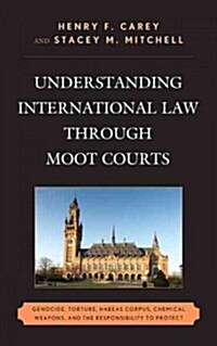 [중고] Understanding International Law Through Moot Courts: Genocide, Torture, Habeas Corpus, Chemical Weapons, and the Responsibility to Protect (Hardcover)