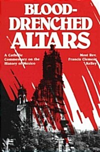 Blood-Drenched Altars: A Catholic Commentary on the History of Mexico (Paperback)