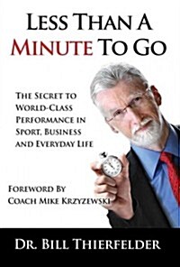 Less Than a Minute to Go: The Secret to World-Class Performance in Sport, Business and Everyday Life (Hardcover)