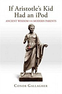 If Aristotles Kid Had an iPod: Ancient Wisdom for Modern Parents (Hardcover)