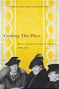 Creating This Place: Women, Family, and Class in St Johns, 1900-1950 (Hardcover)