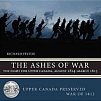 The Ashes of War: The Fight for Upper Canada, August 1814-March 1815 (Paperback)