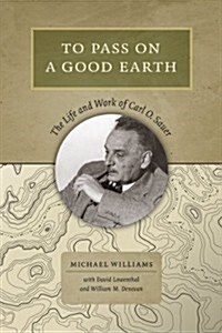 To Pass on a Good Earth: The Life and Work of Carl O. Sauer (Hardcover)