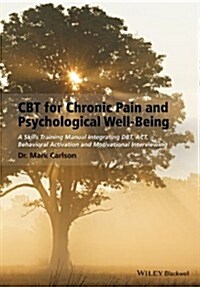 CBT for Chronic Pain and Psychological Well-Being : A Skills Training Manual Integrating DBT, ACT, Behavioral Activation and Motivational Interviewing (Paperback)